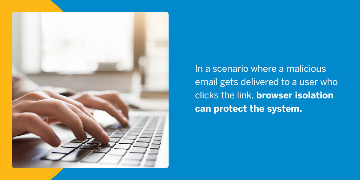 In a scenario where a malicious email gets delivered to a user who clicks the link, browser isolation can protect the system