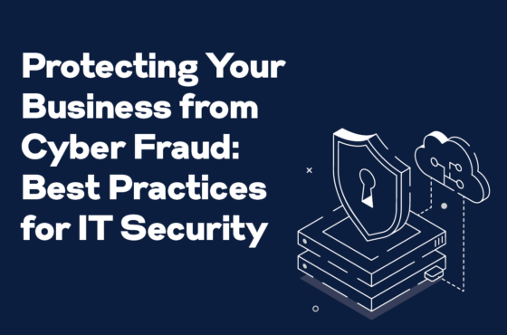 Protecting Your Business from Cyber Fraud: Best Practices for IT Security