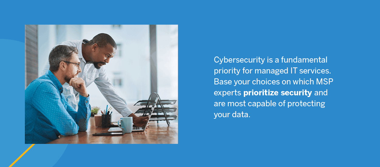 Cybersecurity is a fundamental priority for managed IT services. Base your choices on which MSP experts prioritize security and are most capable of protecting your data.