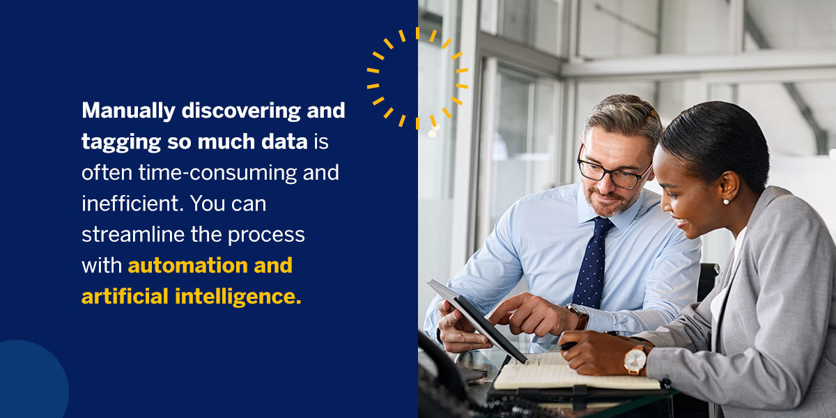 Manually discovering and tagging so much data is often time-consuming and inefficient. You can streamline the process with automation and artificial intelligence.